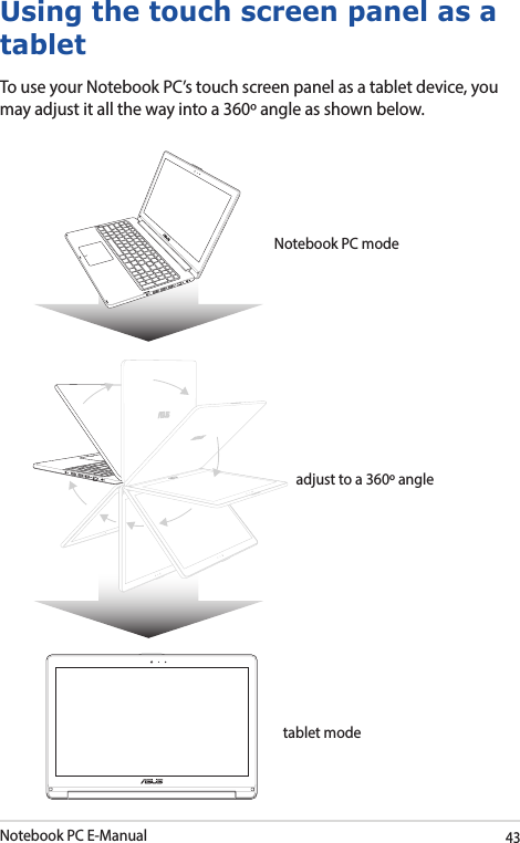 Notebook PC E-Manual43Using the touch screen panel as a tabletTo use your Notebook PC’s touch screen panel as a tablet device, you may adjust it all the way into a 360º angle as shown below.Notebook PC modeadjust to a 360º angletablet mode