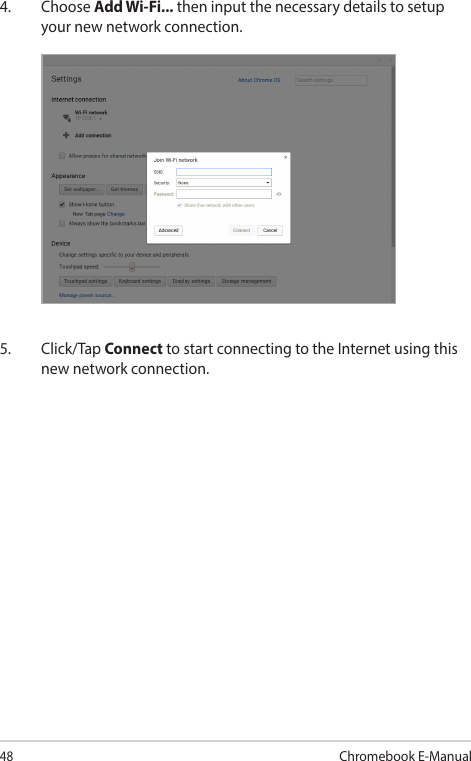 48Chromebook E-Manual4. Choose Add Wi-Fi... then input the necessary details to setup your new network connection.5. Click/Tap Connect to start connecting to the Internet using this new network connection.
