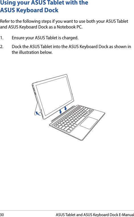 30ASUS Tablet and ASUS Keyboard Dock E-ManualUsing your ASUS Tablet with the ASUS Keyboard DockRefer to the following steps if you want to use both your ASUS Tablet and ASUS Keyboard Dock as a Notebook PC.1.  Ensure your ASUS Tablet is charged.2.  Dock the ASUS Tablet into the ASUS Keyboard Dock as shown in the illustration below.
