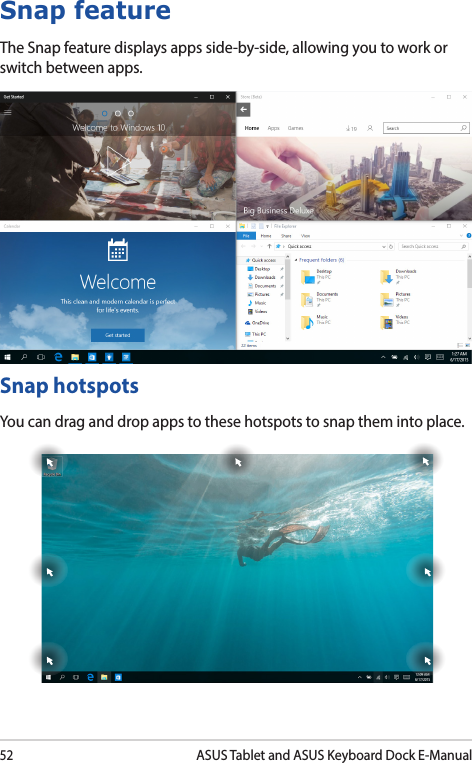 52ASUS Tablet and ASUS Keyboard Dock E-ManualSnap featureThe Snap feature displays apps side-by-side, allowing you to work or switch between apps.Snap hotspotsYou can drag and drop apps to these hotspots to snap them into place.