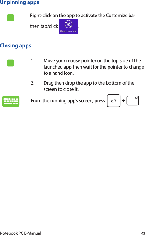 Notebook PC E-Manual43Unpinning appsRight-click on the app to activate the Customize bar then tap/click  .1.  Move your mouse pointer on the top side of the launched app then wait for the pointer to change to a hand icon.2.  Drag then drop the app to the bottom of the screen to close it.From the running app’s screen, press  .Closing apps