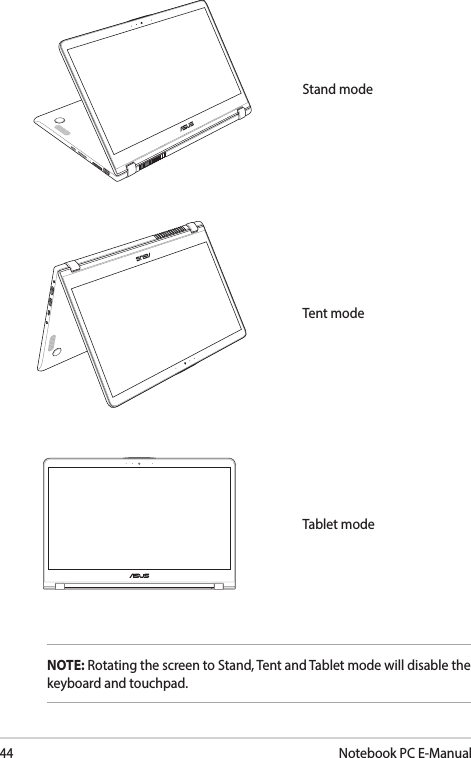 44Notebook PC E-ManualTent modeStand modeTablet modeNOTE: Rotating the screen to Stand, Tent and Tablet mode will disable the keyboard and touchpad.