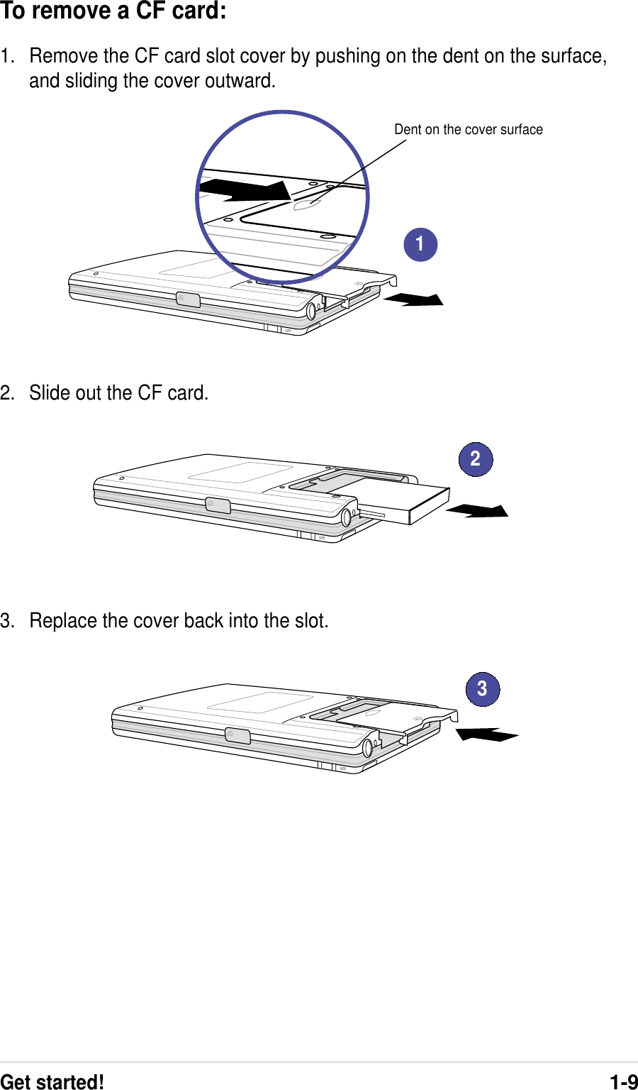 Get started!1-9To remove a CF card:1. Remove the CF card slot cover by pushing on the dent on the surface,and sliding the cover outward.2. Slide out the CF card.3. Replace the cover back into the slot.Dent on the cover surface123