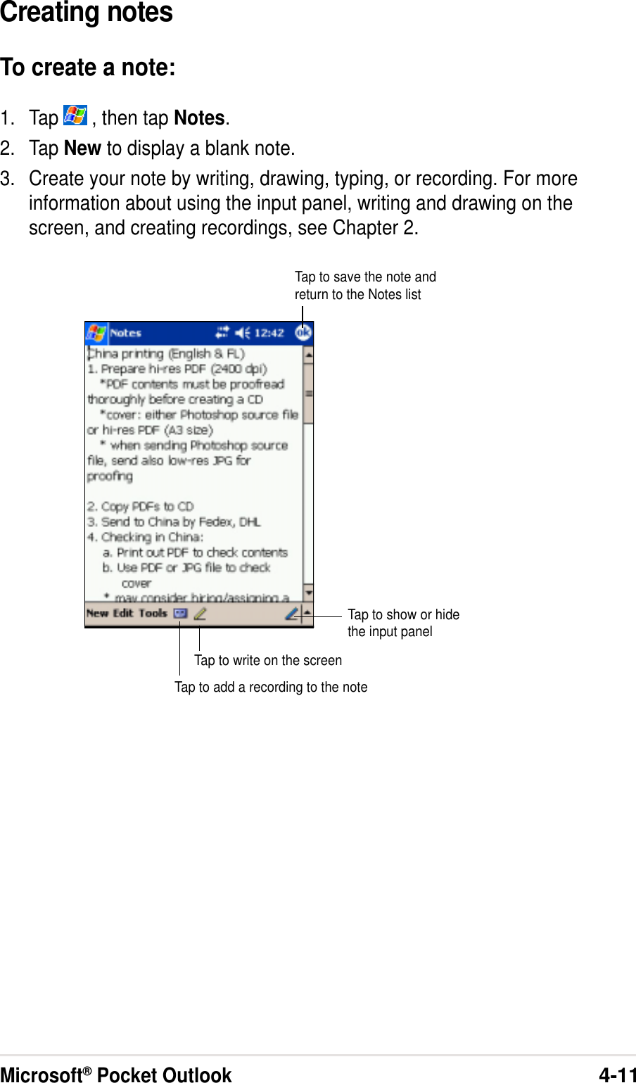 Microsoft® Pocket Outlook4-11Creating notesTo create a note:1. Tap   , then tap Notes.2. Tap New to display a blank note.3. Create your note by writing, drawing, typing, or recording. For moreinformation about using the input panel, writing and drawing on thescreen, and creating recordings, see Chapter 2.Tap to show or hidethe input panelTap to save the note andreturn to the Notes listTap to write on the screenTap to add a recording to the note