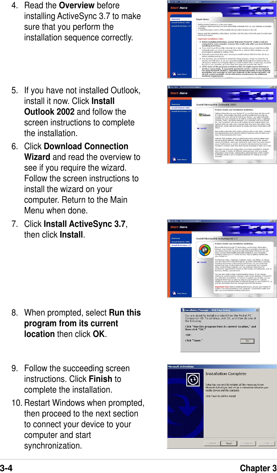 3-4Chapter 34. Read the Overview beforeinstalling ActiveSync 3.7 to makesure that you perform theinstallation sequence correctly.5. If you have not installed Outlook,install it now. Click InstallOutlook 2002 and follow thescreen instructions to completethe installation.6. Click Download ConnectionWizard and read the overview tosee if you require the wizard.Follow the screen instructions toinstall the wizard on yourcomputer. Return to the MainMenu when done.7. Click Install ActiveSync 3.7,then click Install.8. When prompted, select Run thisprogram from its currentlocation then click OK.9. Follow the succeeding screeninstructions. Click Finish tocomplete the installation.10. Restart Windows when prompted,then proceed to the next sectionto connect your device to yourcomputer and startsynchronization.