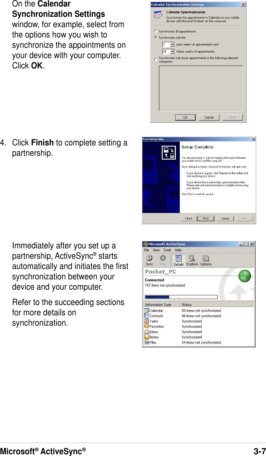 Microsoft® ActiveSync®3-7On the CalendarSynchronization Settingswindow, for example, select fromthe options how you wish tosynchronize the appointments onyour device with your computer.Click OK.4. Click Finish to complete setting apartnership.Immediately after you set up apartnership, ActiveSync® startsautomatically and initiates the firstsynchronization between yourdevice and your computer.Refer to the succeeding sectionsfor more details onsynchronization.