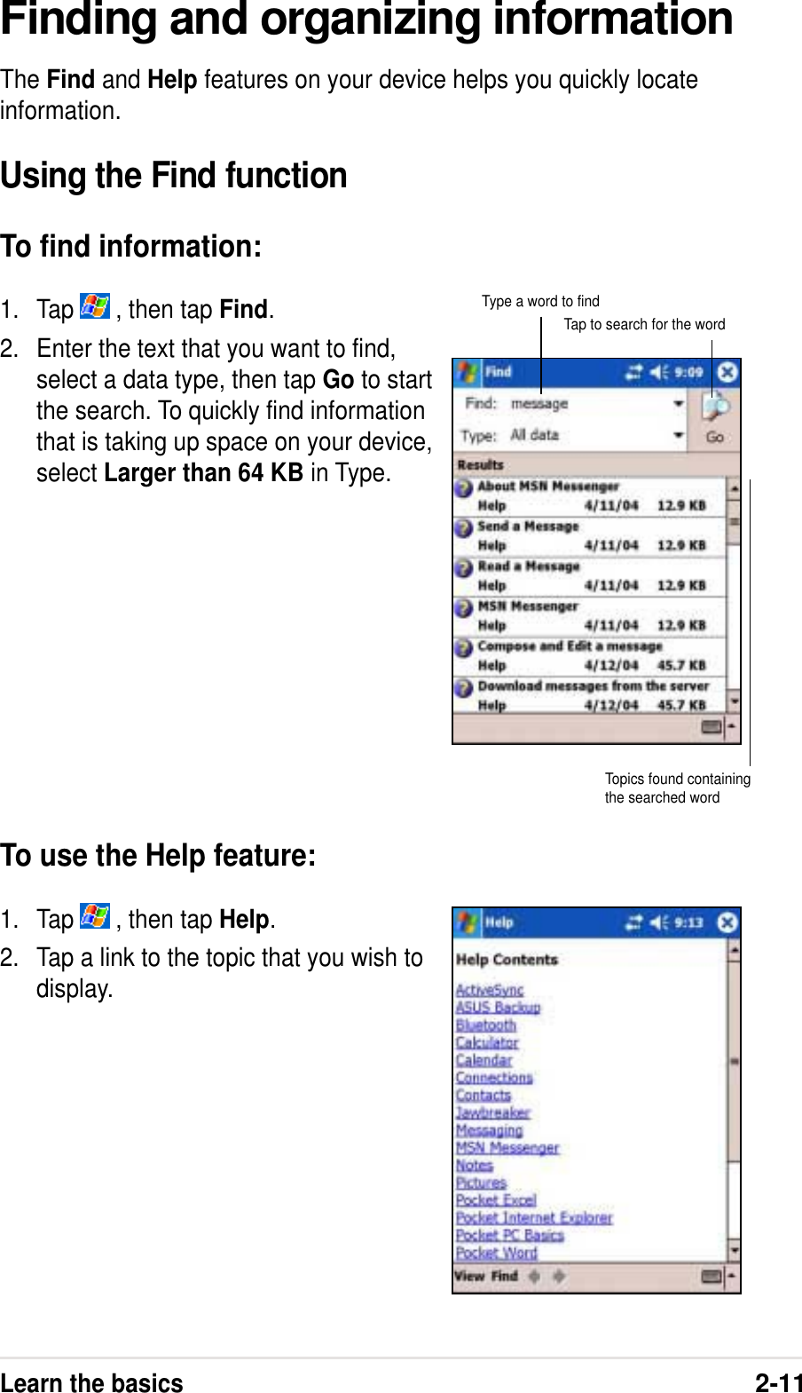Learn the basics2-11Finding and organizing informationThe Find and Help features on your device helps you quickly locateinformation.Using the Find functionTo find information:1. Tap   , then tap Find.2. Enter the text that you want to find,select a data type, then tap Go to startthe search. To quickly find informationthat is taking up space on your device,select Larger than 64 KB in Type.To use the Help feature:1. Tap   , then tap Help.2. Tap a link to the topic that you wish todisplay.Type a word to findTap to search for the wordTopics found containingthe searched word