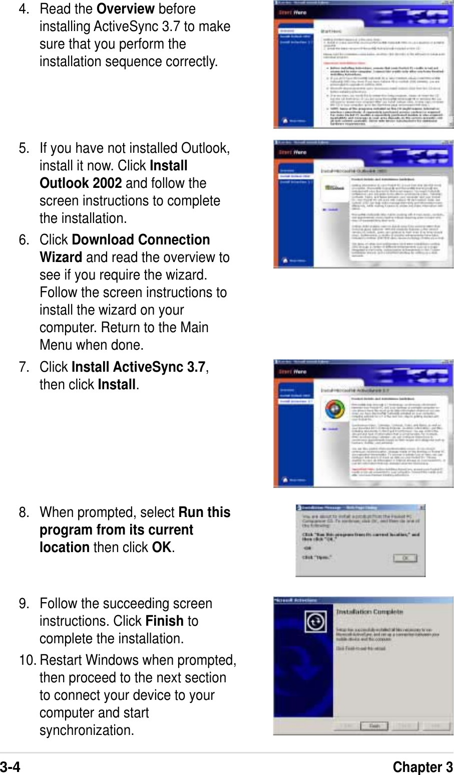 3-4Chapter 34. Read the Overview beforeinstalling ActiveSync 3.7 to makesure that you perform theinstallation sequence correctly.5. If you have not installed Outlook,install it now. Click InstallOutlook 2002 and follow thescreen instructions to completethe installation.6. Click Download ConnectionWizard and read the overview tosee if you require the wizard.Follow the screen instructions toinstall the wizard on yourcomputer. Return to the MainMenu when done.7. Click Install ActiveSync 3.7,then click Install.8. When prompted, select Run thisprogram from its currentlocation then click OK.9. Follow the succeeding screeninstructions. Click Finish tocomplete the installation.10. Restart Windows when prompted,then proceed to the next sectionto connect your device to yourcomputer and startsynchronization.