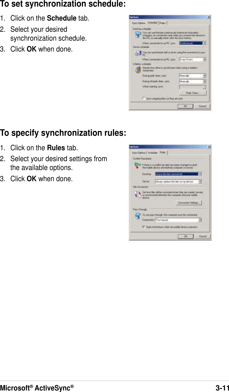 Microsoft® ActiveSync®3-11To set synchronization schedule:1. Click on the Schedule tab.2. Select your desiredsynchronization schedule.3. Click OK when done.To specify synchronization rules:1. Click on the Rules tab.2. Select your desired settings fromthe available options.3. Click OK when done.