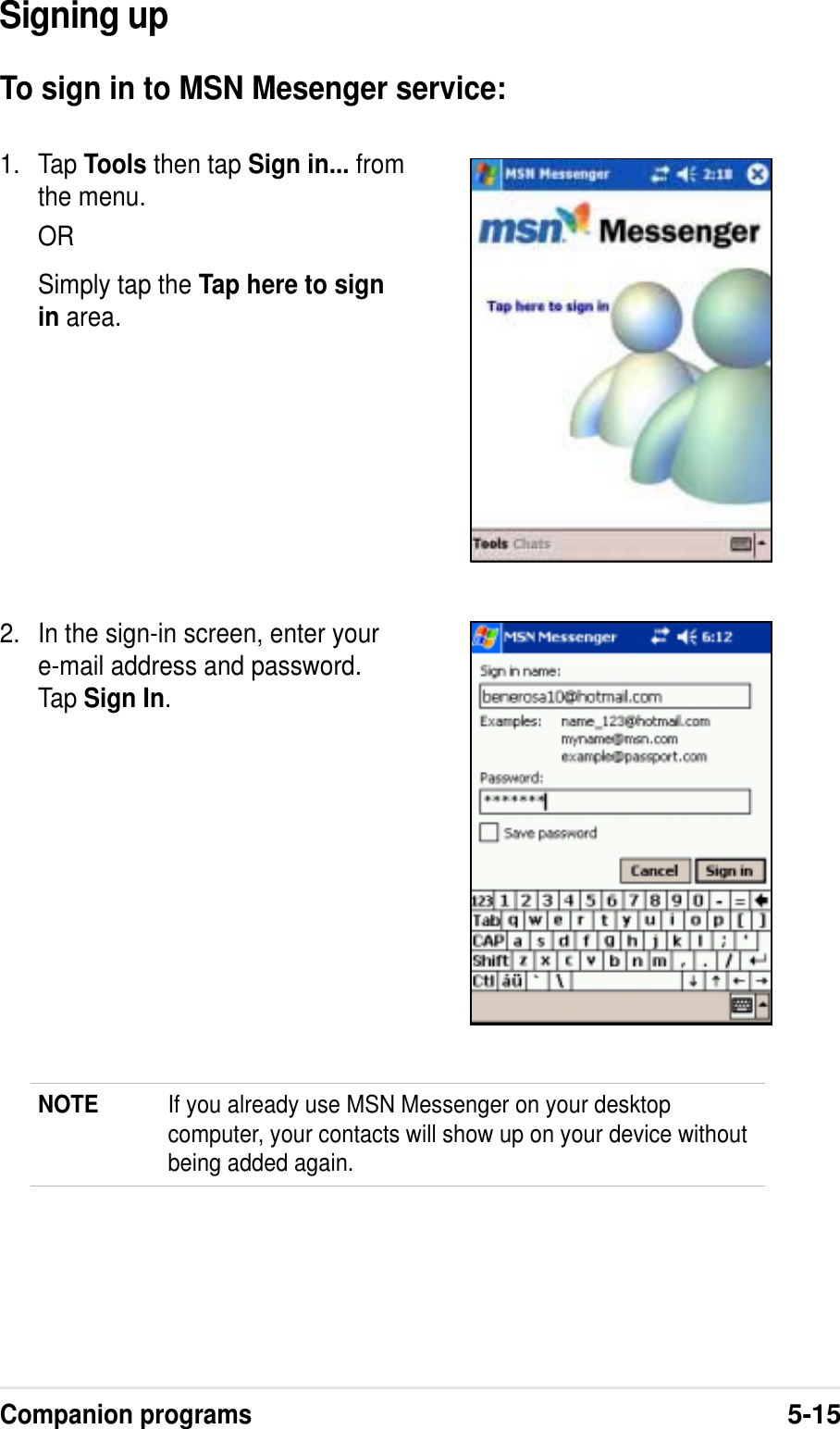 Companion programs5-15Signing upTo sign in to MSN Mesenger service:NOTE If you already use MSN Messenger on your desktopcomputer, your contacts will show up on your device withoutbeing added again.1. Tap Tools then tap Sign in... fromthe menu.ORSimply tap the Tap here to signin area.2. In the sign-in screen, enter youre-mail address and password.Tap Sign In.