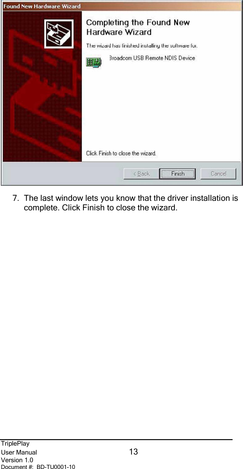 TriplePlayUser Manual 13Version 1.0Document #:  BD-TU0001-107.  The last window lets you know that the driver installation iscomplete. Click Finish to close the wizard.