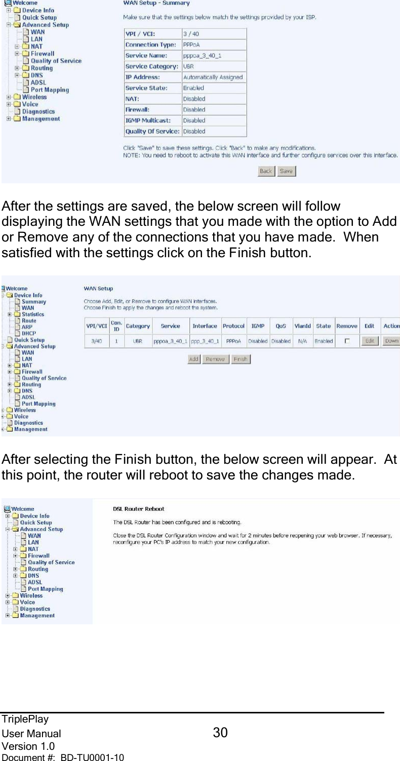TriplePlayUser Manual 30Version 1.0Document #:  BD-TU0001-10After the settings are saved, the below screen will followdisplaying the WAN settings that you made with the option to Addor Remove any of the connections that you have made.  Whensatisfied with the settings click on the Finish button.After selecting the Finish button, the below screen will appear.  Atthis point, the router will reboot to save the changes made.