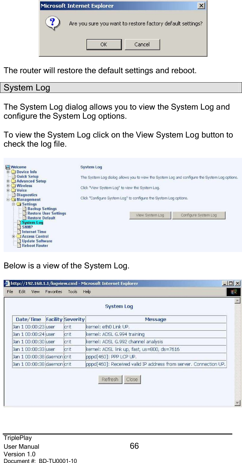 TriplePlayUser Manual 66Version 1.0Document #:  BD-TU0001-10The router will restore the default settings and reboot.System LogThe System Log dialog allows you to view the System Log andconfigure the System Log options.To view the System Log click on the View System Log button tocheck the log file.Below is a view of the System Log.