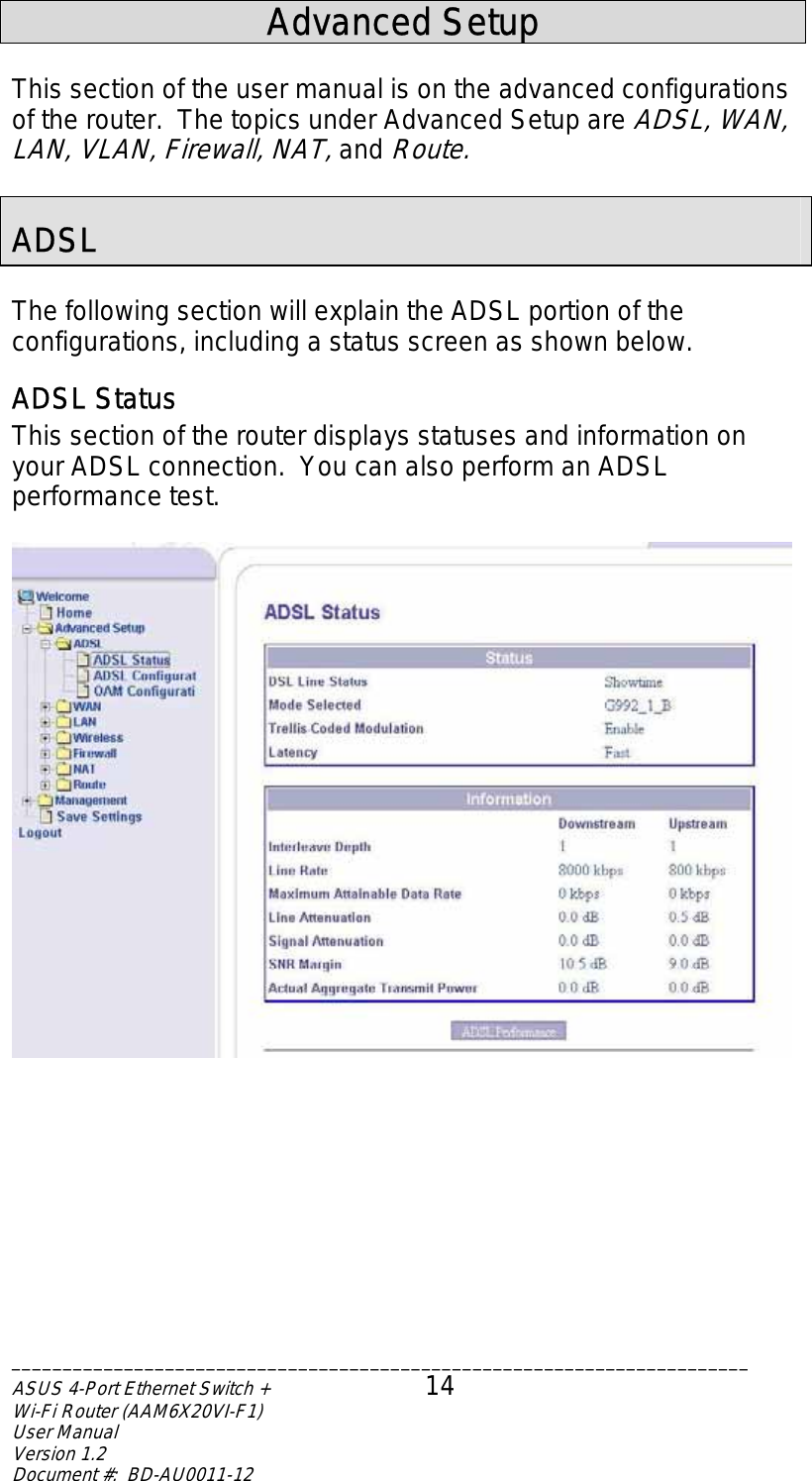  Advanced Setup  This section of the user manual is on the advanced configurations of the router.  The topics under Advanced Setup are ADSL, WAN, LAN, VLAN, Firewall, NAT, and Route.  ADSL  The following section will explain the ADSL portion of the configurations, including a status screen as shown below. ADSL Status This section of the router displays statuses and information on your ADSL connection.  You can also perform an ADSL performance test.    ________________________________________________________________________ASUS 4-Port Ethernet Switch +  14 Wi-Fi Router (AAM6X20VI-F1) User Manual                                                                         Version 1.2 Document #:  BD-AU0011-12  