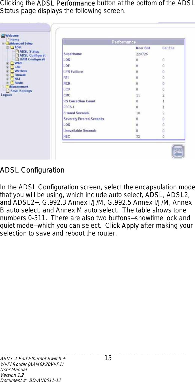 Clicking the ADSL Performance button at the bottom of the ADSL Status page displays the following screen.   ADSL Configuration  In the ADSL Configuration screen, select the encapsulation mode that you will be using, which include auto select, ADSL, ADSL2, and ADSL2+, G.992.3 Annex I/J/M, G.992.5 Annex I/J/M, Annex B auto select, and Annex M auto select.  The table shows tone numbers 0-511.  There are also two buttons—showtime lock and quiet mode—which you can select.  Click Apply after making your selection to save and reboot the router.  ________________________________________________________________________ASUS 4-Port Ethernet Switch +  15 Wi-Fi Router (AAM6X20VI-F1) User Manual                                                                         Version 1.2 Document #:  BD-AU0011-12  