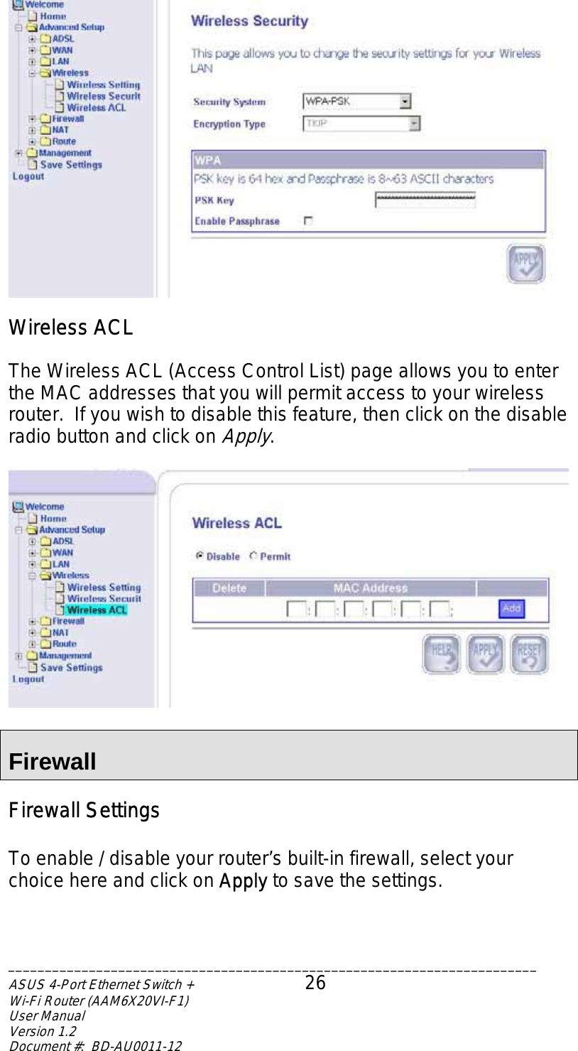  Wireless ACL  The Wireless ACL (Access Control List) page allows you to enter the MAC addresses that you will permit access to your wireless router.  If you wish to disable this feature, then click on the disable radio button and click on Apply.    Firewall Firewall Settings  To enable / disable your router’s built-in firewall, select your choice here and click on Apply to save the settings.  ________________________________________________________________________ASUS 4-Port Ethernet Switch +  26 Wi-Fi Router (AAM6X20VI-F1) User Manual                                                                         Version 1.2 Document #:  BD-AU0011-12  