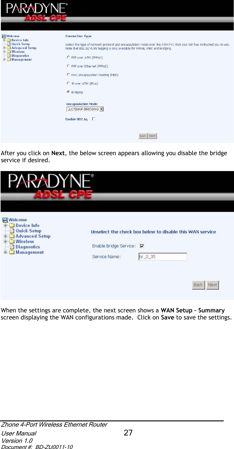 After you click on Next, the below screen appears allowing you disable the bridge service if desired. When the settings are complete, the next screen shows a WAN Setup – Summary screen displaying the WAN configurations made.  Click on Save to save the settings. Zhone 4-Port Wireless Ethernet Router User Manual 27Version 1.0 Document #:  BD-ZU0011-10