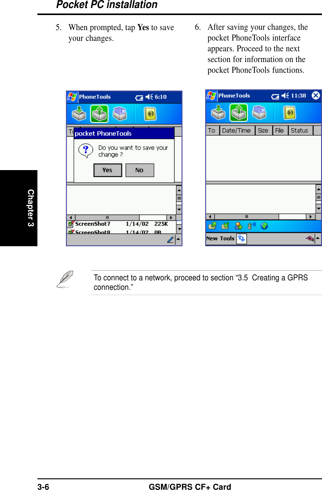 Pocket PC installationChapter 33-6 GSM/GPRS CF+ Card5. When prompted, tap Yes to saveyour changes.6. After saving your changes, thepocket PhoneTools interfaceappears. Proceed to the nextsection for information on thepocket PhoneTools functions.To connect to a network, proceed to section “3.5  Creating a GPRSconnection.”