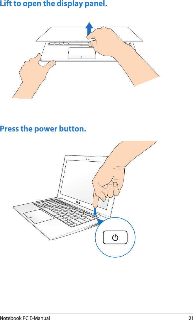 Notebook PC E-Manual21Lift to open the display panel.Press the power button.