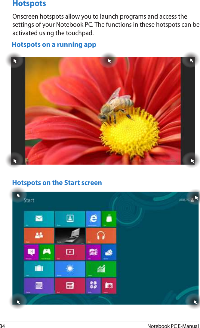 34Notebook PC E-ManualHotspotsOnscreen hotspots allow you to launch programs and access the settings of your Notebook PC. The functions in these hotspots can be activated using the touchpad.Hotspots on a running appHotspots on the Start screen