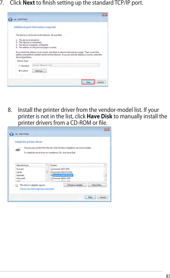 817. Click Next to ﬁnish setting up the standard TCP/IP port.8. Install the printer driver from the vendor-model list. If yourprinter is not in the list, click Have Disk to manually install theprinter drivers from a CD-ROM or ﬁle.