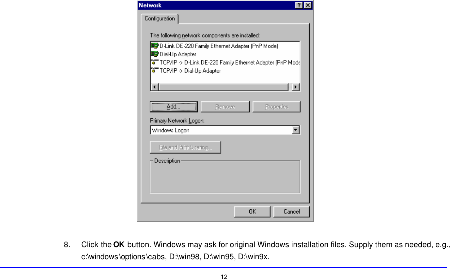  12   8. Click the OK button. Windows may ask for original Windows installation files. Supply them as needed, e.g., c:\windows\options\cabs, D:\win98, D:\win95, D:\win9x. 