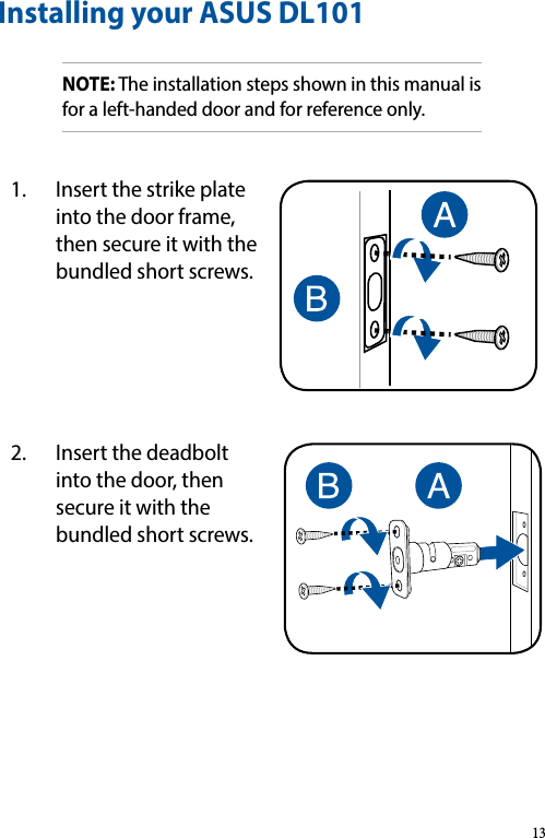 Installing your ASUS DL101NOTE: The installation steps shown in this manual is for a left-handed door and for reference only.1.  Insert the strike plate into the door frame, then secure it with the bundled short screws.2.  Insert the deadbolt into the door, then secure it with the bundled short screws.13