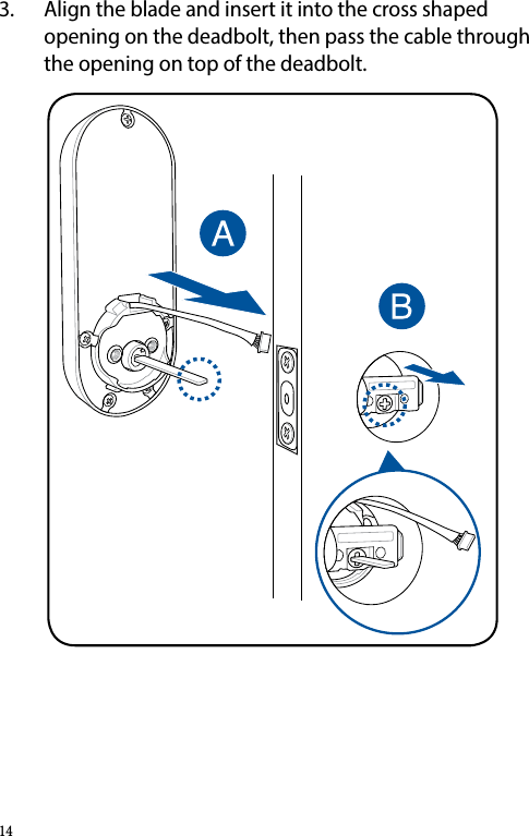 3.  Align the blade and insert it into the cross shaped opening on the deadbolt, then pass the cable through the opening on top of the deadbolt.14