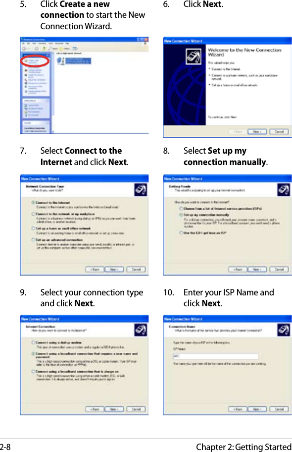Chapter 2: Getting Started2-85.  Click Create a new connection to start the New Connection Wizard.6.  Click Next.7.  Select Connect to the Internet and click Next.8.  Select Set up my connection manually.9.  Select your connection type and click Next.10.  Enter your ISP Name and click Next.