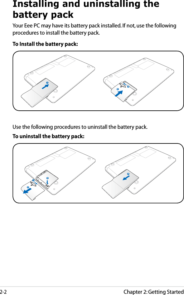 Chapter 2: Getting Started2-2To Install the battery pack:132Installing and uninstalling the battery packYour Eee PC may have its battery pack installed. If not, use the following procedures to install the battery pack.132To uninstall the battery pack:12341234Use the following procedures to uninstall the battery pack.