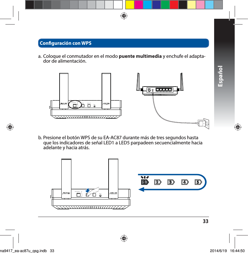 Español33b. Presione el botón WPS de su EA-AC87 durante más de tres segundos hasta que los indicadores de señal LED1 a LED5 parpadeen secuencialmente hacia adelante y hacia atrás.Conguración con WPSa. Coloque el conmutador en el modo puente multimedia y enchufe el adapta-dor de alimentación. na9417_ea-ac87u_qsg.indb   33 2014/6/19   16:44:50