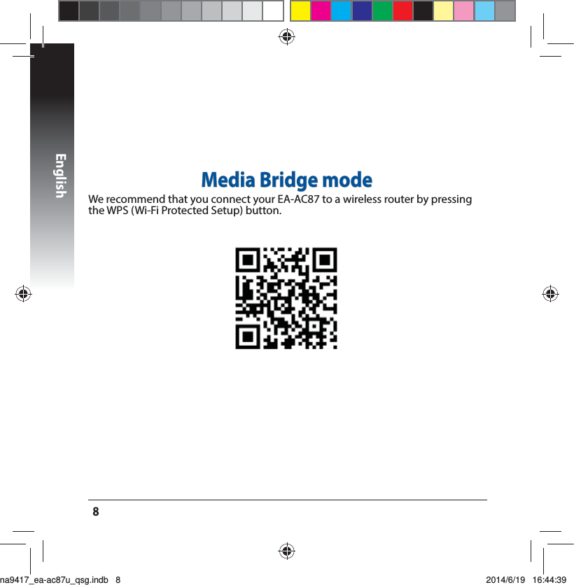 English8Media Bridge modeWe recommend that you connect your EA-AC87 to a wireless router by pressing the WPS (Wi-Fi Protected Setup) button.na9417_ea-ac87u_qsg.indb   8 2014/6/19   16:44:39