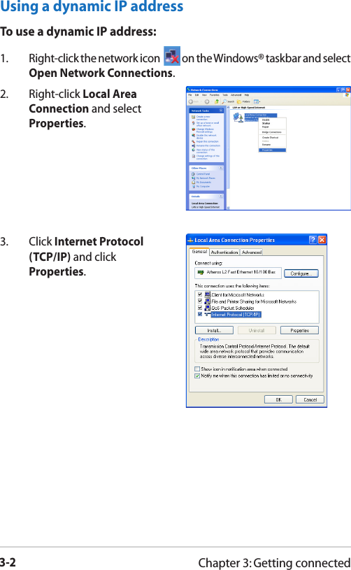 3-2Chapter 3: Getting connectedUsing a dynamic IP addressTo use a dynamic IP address:1.  Right-click the network icon    on the Windows® taskbar and select Open Network Connections.2.  Right-click Local Area Connection and select Properties.3.  Click Internet Protocol (TCP/IP) and click Properties.