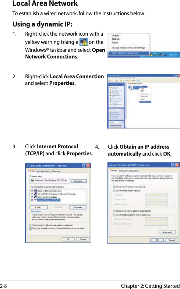 Chapter 2: Getting Started2-8Local Area NetworkTo establish a wired network, follow the instructions below:Using a dynamic IP:1.  Right-click the network icon with a yellow warning triangle   on the Windows® taskbar and select Open Network Connections.3. Click Internet Protocol (TCP/IP) and click Properties.2. Right-click Local Area Connection and select Properties.4. Click Obtain an IP address automatically and click OK.