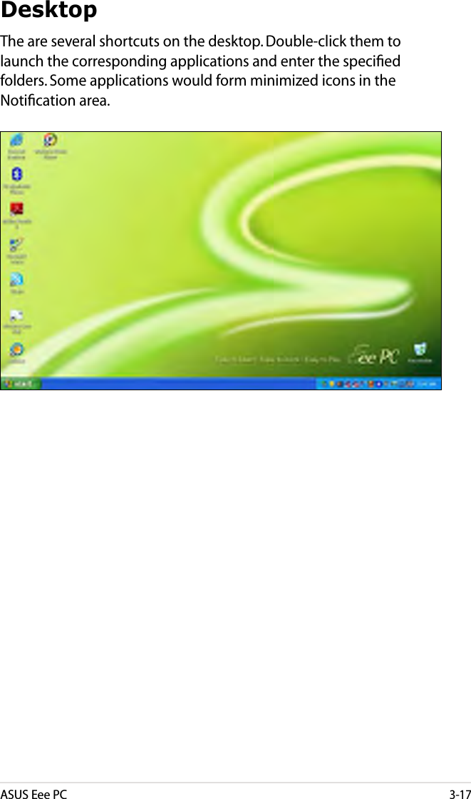 ASUS Eee PC3-17DesktopThe are several shortcuts on the desktop. Double-click them to launch the corresponding applications and enter the speciﬁed folders. Some applications would form minimized icons in the Notiﬁcation area.