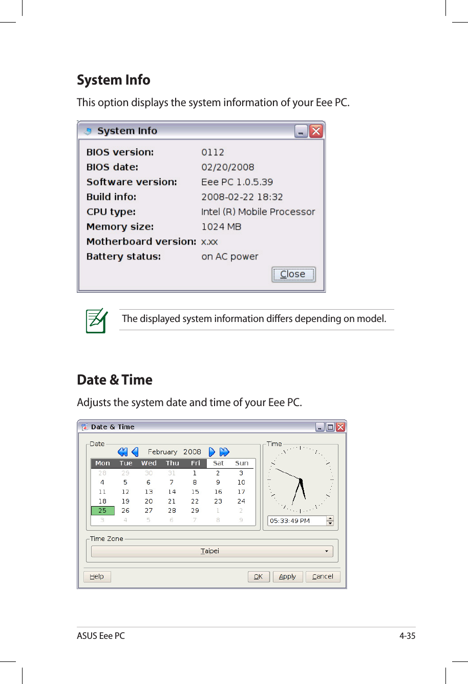 ASUS Eee PC4-35System InfoThis option displays the system information of your Eee PC.Date &amp; TimeAdjusts the system date and time of your Eee PC.The displayed system information differs depending on model.