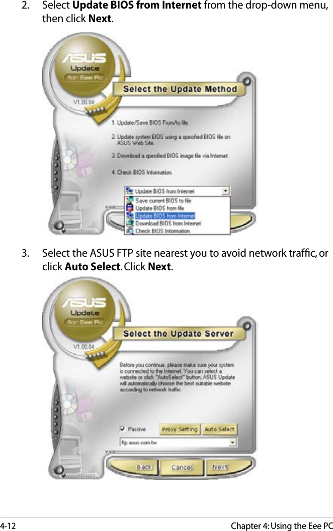 4-12Chapter 4: Using the Eee PC2. Select Update BIOS from Internet from the drop-down menu, then click Next.3. Select the ASUS FTP site nearest you to avoid network trafﬁc, or click Auto Select. Click Next.