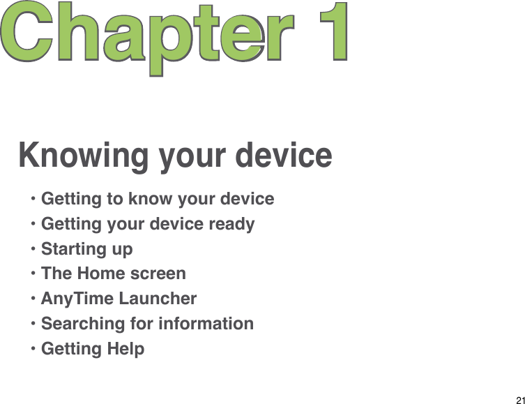 21Knowing your deviceChapter 1• Getting to know your device• Getting your device ready• Starting up• The Home screen• AnyTime Launcher• Searching for information• Getting Help