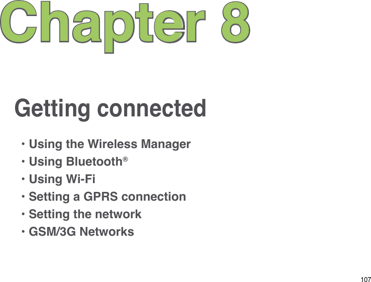107Getting connectedChapter 8• Using the Wireless Manager• Using Bluetooth®• Using Wi-Fi• Setting a GPRS connection• Setting the network• GSM/3G Networks