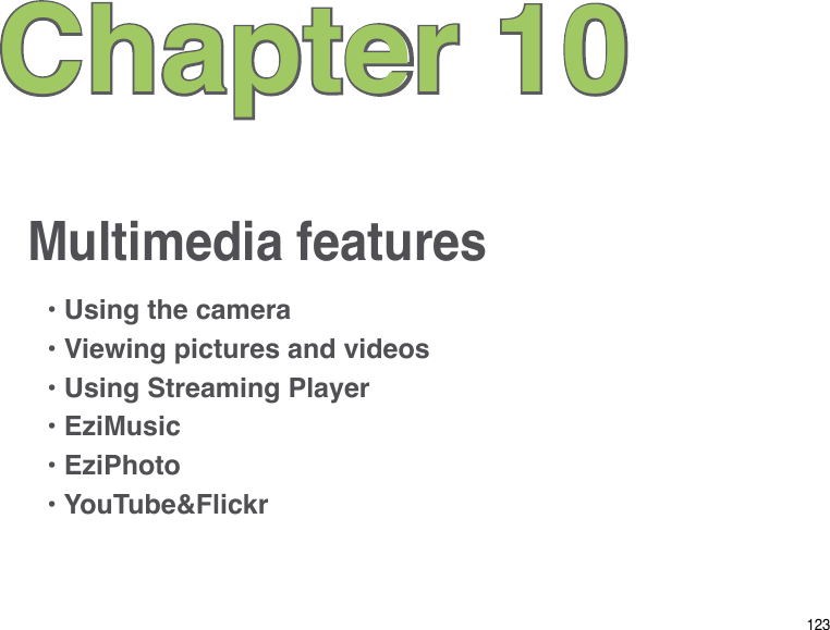 123Multimedia featuresChapter 10• Using the camera• Viewing pictures and videos• Using Streaming Player• EziMusic• EziPhoto • YouTube&amp;Flickr