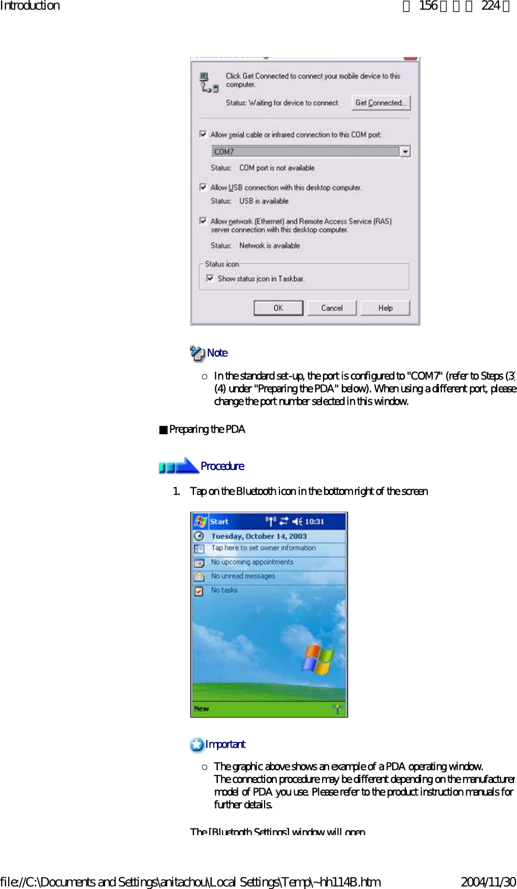 Introduction 第 156 頁，共 224 頁file://C:\Documents and Settings\anitachou\Local Settings\Temp\~hh114B.htm 2004/11/30 {In the standard set-up, the port is configured to &quot;COM7&quot; (refer to Steps (3)(4) under &quot;Preparing the PDA&quot; below). When using a different port, pleasechange the port number selected in this window. ■Preparing the PDA1. Tap on the Bluetooth icon in the bottom right of the screen {The graphic above shows an example of a PDA operating window.The connection procedure may be different depending on the manufacturermodel of PDA you use. Please refer to the product instruction manuals for further details. The [Bluetooth Settings] window will openNoteProcedureImportant