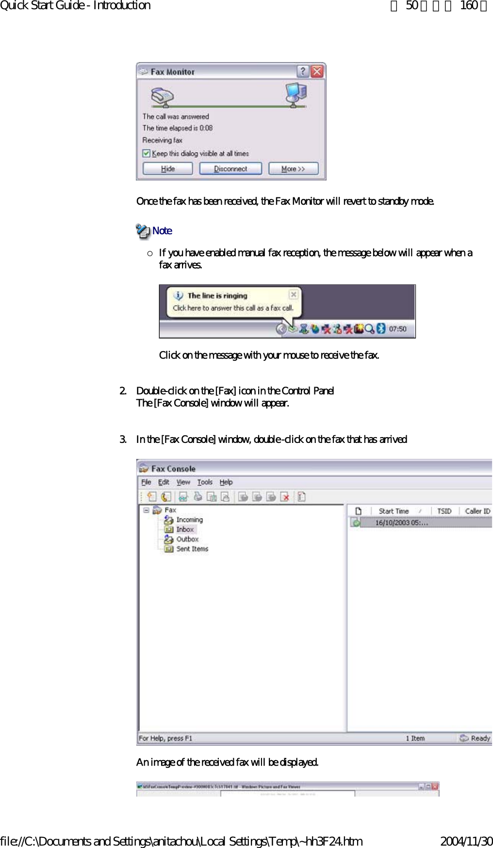 Quick Start Guide - Introduction 第 50 頁，共 160 頁file://C:\Documents and Settings\anitachou\Local Settings\Temp\~hh3F24.htm 2004/11/30 Once the fax has been received, the Fax Monitor will revert to standby mode. {If you have enabled manual fax reception, the message below will appear when a fax arrives.Click on the message with your mouse to receive the fax.2. Double-click on the [Fax] icon in the Control PanelThe [Fax Console] window will appear.3. In the [Fax Console] window, double-click on the fax that has arrivedAn image of the received fax will be displayed.Note