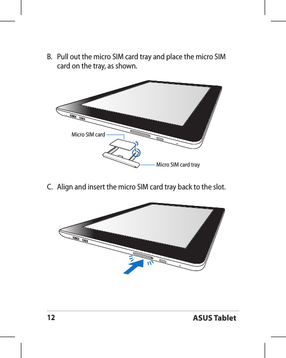 ASUS Tablet12C.  Align and insert the micro SIM card tray back to the slot.B.  Pull out the micro SIM card tray and place the micro SIM card on the tray, as shown.Micro SIM card trayMicro SIM card