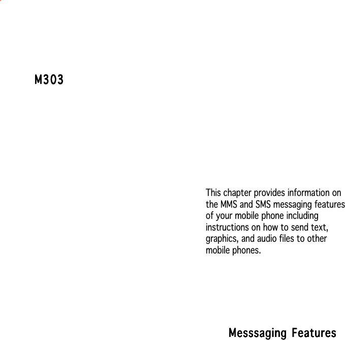 This chapter provides information onthe MMS and SMS messaging featuresof your mobile phone includinginstructions on how to send text,graphics, and audio files to othermobile phones.M303M303M303M303M303Messsaging FeaturesMesssaging FeaturesMesssaging FeaturesMesssaging FeaturesMesssaging Features