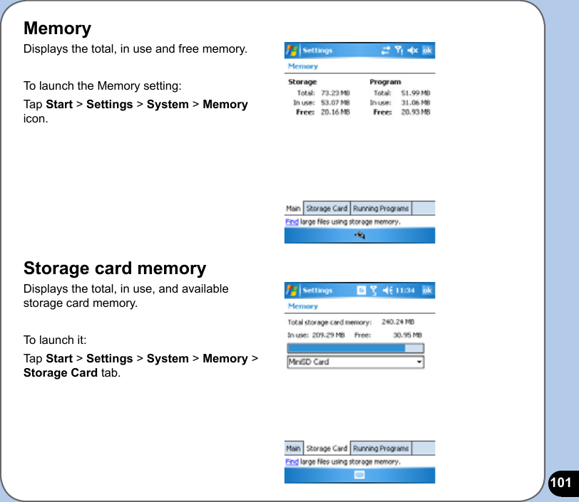 101MemoryDisplays the total, in use and free memory.To launch the Memory setting:Tap Start &gt; Settings &gt; System &gt; Memory icon.Storage card memoryDisplays the total, in use, and available storage card memory.To launch it:Tap Start &gt; Settings &gt; System &gt; Memory &gt; Storage Card tab.