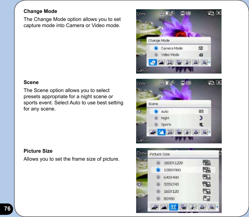 76Change ModeThe Change Mode option allows you to set capture mode into Camera or Video mode.SceneThe Scene option allows you to select presets appropriate for a night scene or sports event. Select Auto to use best setting for any scene.Picture SizeAllows you to set the frame size of picture.
