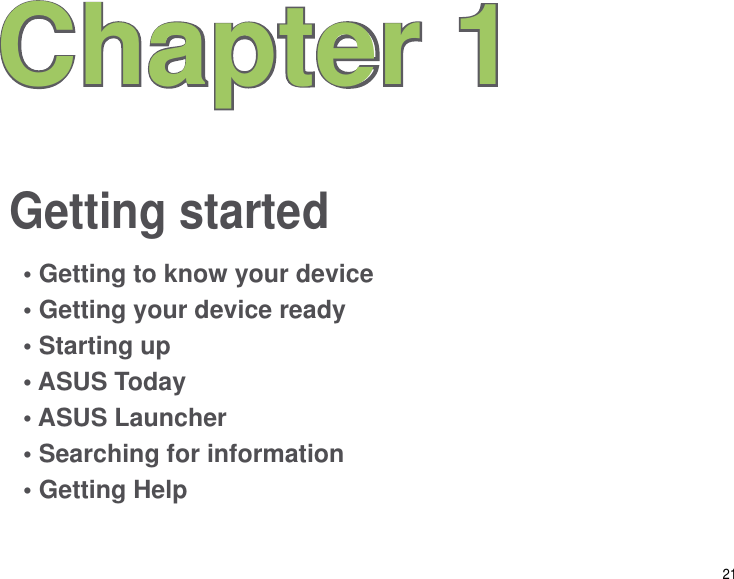 21Getting startedChapter 1• Getting to know your device• Getting your device ready• Starting up• ASUS Today• ASUS Launcher• Searching for information• Getting Help