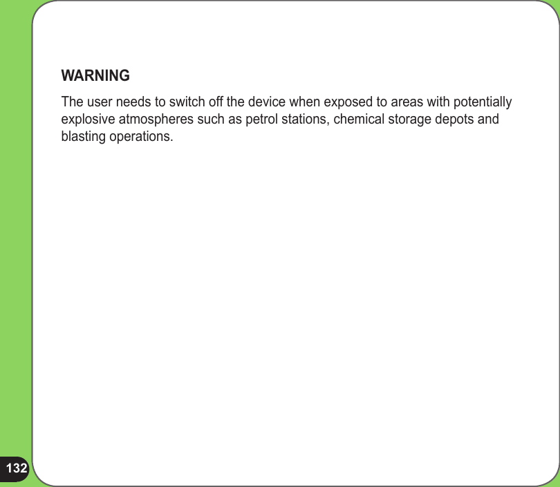 132WARNINGThe user needs to switch off the device when exposed to areas with potentially explosive atmospheres such as petrol stations, chemical storage depots and blasting operations.