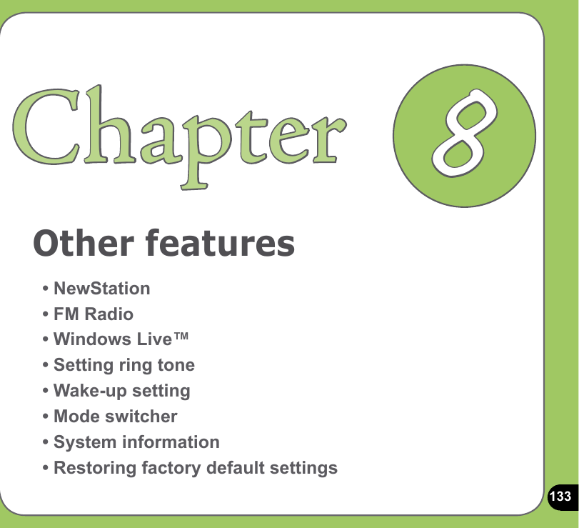 133Other featuresChapter• NewStation• FM Radio• Windows Live™• Setting ring tone• Wake-up setting• Mode switcher• System information• Restoring factory default settings8