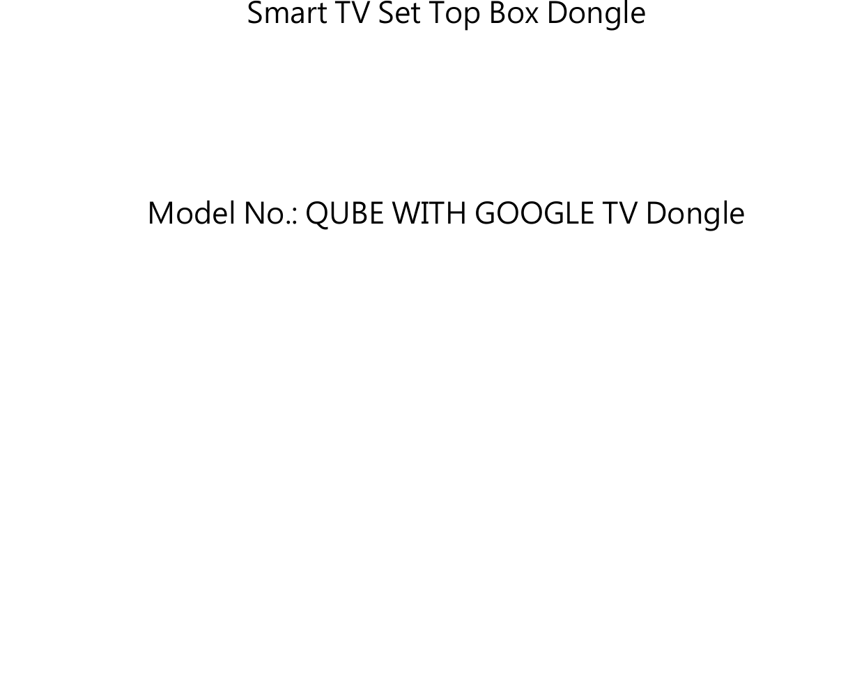       Smart TV Set Top Box Dongle     Model No.: QUBE WITH GOOGLE TV Dongle          